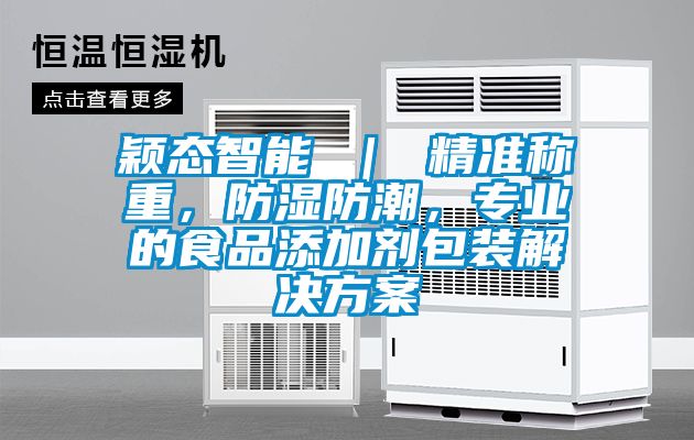穎態(tài)智能 ｜ 精準(zhǔn)稱重，防濕防潮，專業(yè)的食品添加劑包裝解決方案