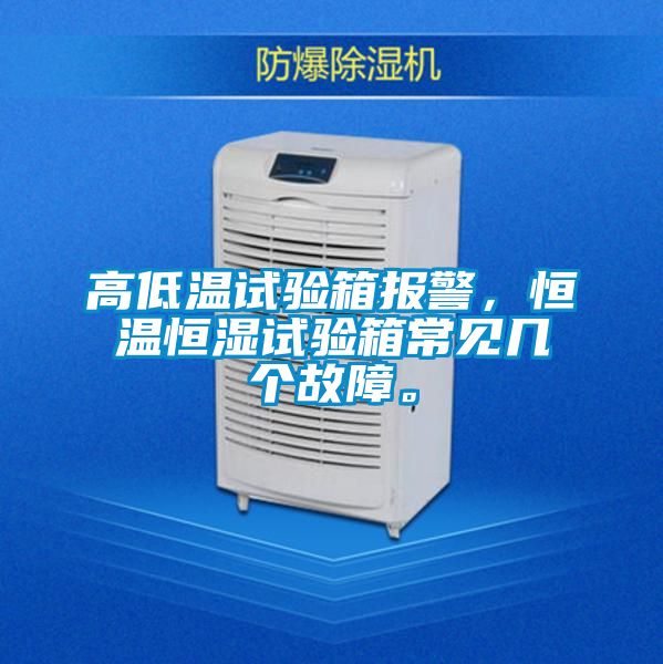 高低溫試驗箱報警，恒溫恒濕試驗箱常見幾個故障。