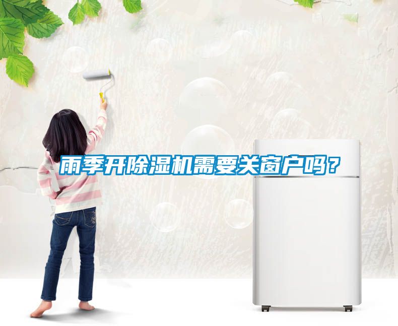 雨季開除濕機(jī)需要關(guān)窗戶嗎？