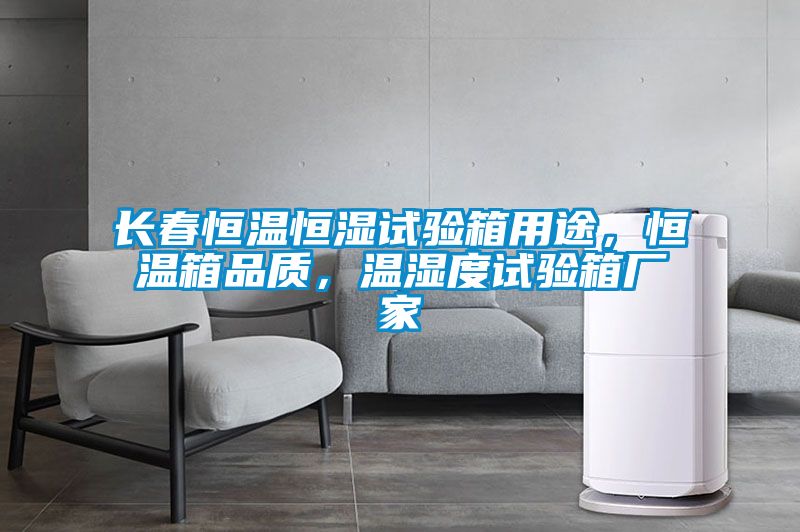 長春恒溫恒濕試驗箱用途，恒溫箱品質，溫濕度試驗箱廠家