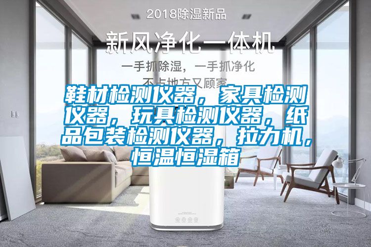 鞋材檢測儀器，家具檢測儀器，玩具檢測儀器，紙品包裝檢測儀器，拉力機(jī)，恒溫恒濕箱